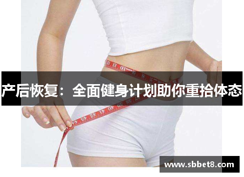 产后恢复:全面健身计划助你重拾体态 产后恢复:全面健身计划助你重拾体态
