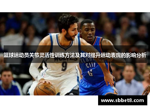 篮球运动员关节灵活性训练方法及其对提升运动表现的影响分析