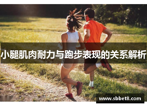 小腿肌肉耐力与跑步表现的关系解析 小腿肌肉耐力与跑步表现的关系解析